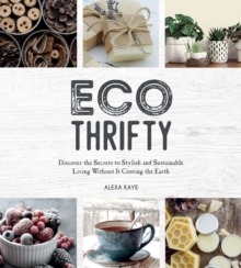 Eco-Thrifty: Discover the Secrets to Stylish and Sustainable Living Without it Costing the Earth, Including Upcycling, Recycling, Budget-Friendly Ideas and More