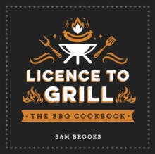 Licence to Grill: Savoury and Sweet Recipes for the Ultimate BBQ Spread