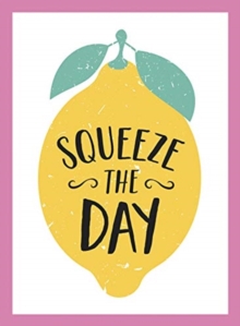 Image for Squeeze the Day : Bright Words and Uplifting Quotes to Ignite Your Zest for Life