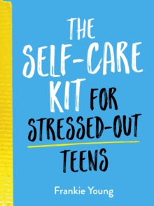 Image for The self-care kit for stressed-out teens  : healthy habits and calming advice to help you stay positive