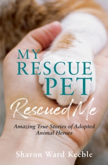 My Rescue Pet Rescued Me: Amazing True Stories of Adopted Animal Heroes