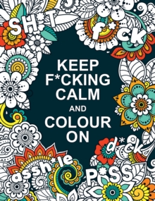 Image for Keep F*cking Calm and Colour On : A Swear Word Colouring Book for Adults