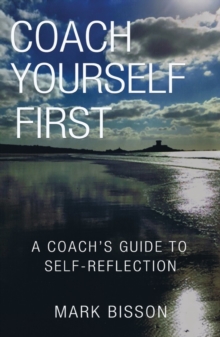 Image for Coach yourself first: a coach's guide to self-reflection
