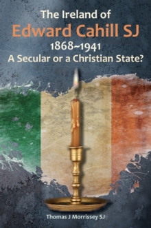 Image for The Ireland of Edward Cahill SJ 1868-1941: A Secular or a Christian State?