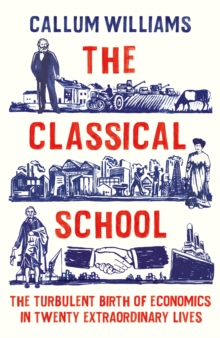 Image for The classical school : the turbulent birth of economics in twenty extraordinary lives
