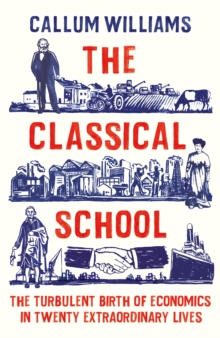 Image for The classical school  : the turbulent birth of economics in twenty extraordinary lives