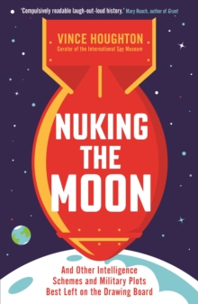 Nuking the Moon: And Other Intelligence Schemes and Military Plots Best Left on the Drawing Board