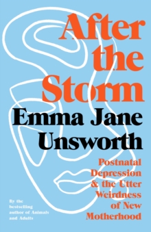 Image for After the storm  : postnatal depression and the utter weirdness of new motherhood