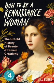 Image for How to be a Renaissance woman  : the untold history of beauty & female creativity