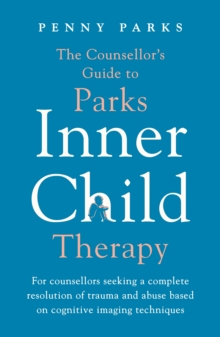 The Counsellor’s Guide to Parks Inner Child Therapy: For counsellors seeking a complete resolution of trauma and abuse based on cognitive imaging techniques