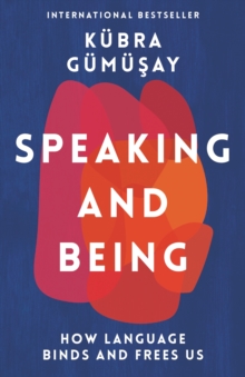 Speaking and Being: How Language Binds and Frees Us