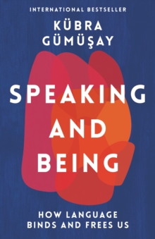Image for Speaking and being  : how language binds and frees us
