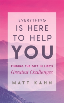 Everything Is Here to Help You: Finding the Gift in Life’s Greatest Challenges