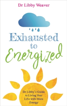 Exhausted to Energized: Dr Libby’s Guide to Living Your Life with More Energy
