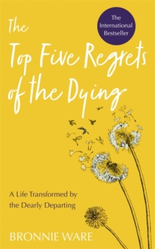 Top Five Regrets of the Dying: A Life Transformed by the Dearly Departing