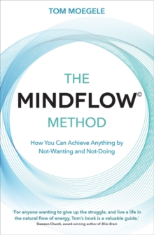 The MINDFLOW© Method: How You Can Achieve Anything by Not-Wanting and Not-Doing