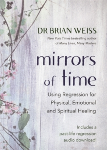 Mirrors of Time: Using Regression for Physical, Emotional and Spiritual Healing