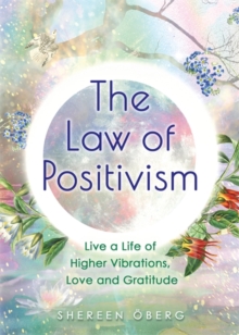 The Law of Positivism: Live a Life of Higher Vibrations, Love and Gratitude