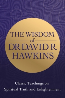 Image for The wisdom of Dr. David R. Hawkins  : classic teachings on spiritual truth, enlightenment and the mind