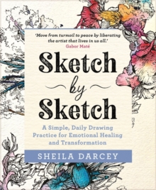 Sketch by Sketch: A Simple, Daily Drawing Practice for Emotional Healing and Transformation