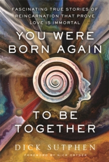 You Were Born Again to Be Together: Fascinating True Stories of Reincarnation That Prove Love Is Immortal