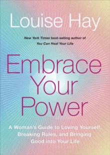 Embrace Your Power: A Woman’s Guide to Loving Yourself, Breaking Rules and Bringing Good into Your Life