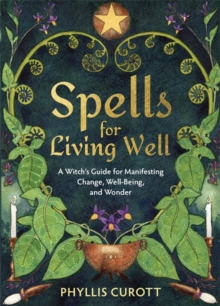 Spells for Living Well: A Witch’s Guide for Manifesting Change, Well-being, and Wonder