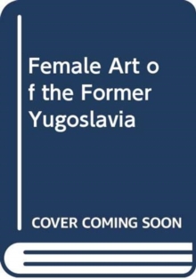 FEMALE ART OF THE FORMER YUGOSLAVIA