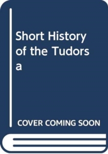 SHORT HISTORY OF THE TUDORS A