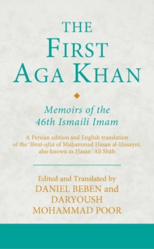 The First Aga Khan: Memoirs of the 46th Ismaili Imam: A Persian edition and English translation of the ?Ibrat-afza of Muhammad Hasan al-Husayni, also known as Hasan ?Ali Shah