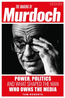 Image for The making of Murdoch  : power, politics and what shaped the man who owns the media