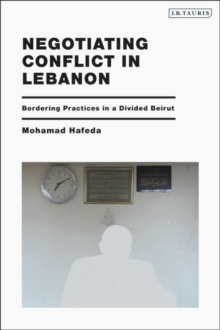 Image for Negotiating Conflict in Lebanon : Bordering Practices in a Divided Beirut