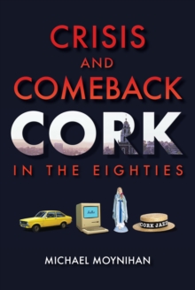 Image for Crisis and comeback: Cork in the eighties