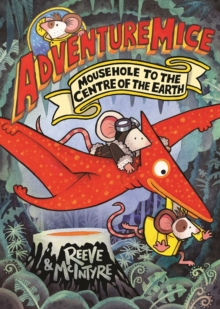 Adventuremice: Mousehole to the Centre of the Earth - from bestselling creative dream team, Reeve and McIntyre - Reeve, Philip