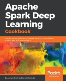 Image for Apache Spark Deep Learning cookbook: access to 80 enriched recipes that streamline Deep Learning in a distributed environment with Apache Spark