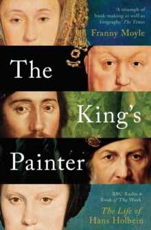 The King’s Painter: The Life and Times of Hans Holbein