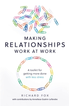 Making Relationships Work at Work: A toolkit for getting more done with less stress