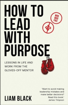 Image for How to lead with purpose  : lessons in life and work from the gloves-off mentor