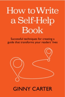 How to Write a Self-Help Book: Successful techniques for creating a guide that transforms your readers’ lives