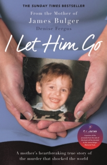 Image for I let him go  : a mother's heartbreaking true story of the murder that shocked the world