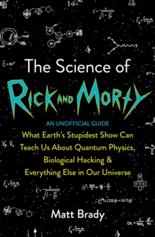 Image for The science of Rick and Morty  : what Earth's stupidest show can teach us about quantum physics, biological hacking & everything else in our universe