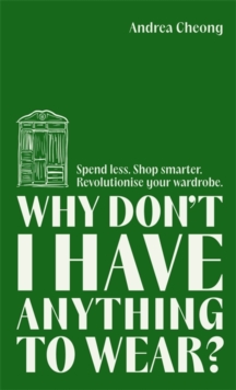 Why Don’t I Have Anything to Wear?: Spend Less. Shop Smarter. Revolutionise Your Wardrobe