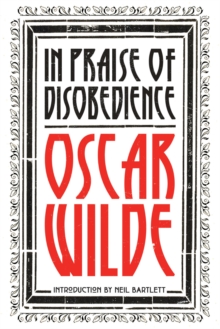 In Praise of Disobedience: The Soul of Man Under Socialism and Other Writings