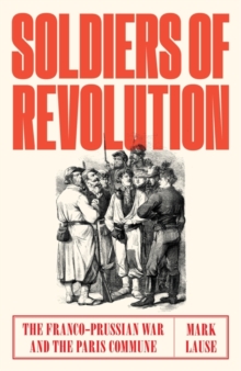 Soldiers of Revolution: The Franco-Prussian War and the Paris Commune