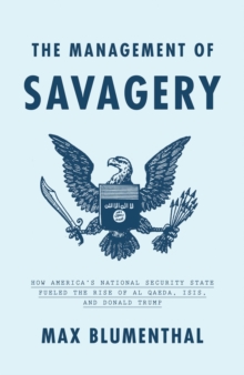 The Management of Savagery: How America’s National Security State Fueled the Rise of Al Qaeda, ISIS, and Donald Trump