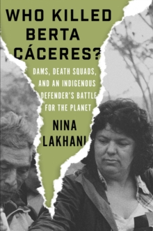 Who Killed Berta Caceres?: Dams, Death Squads, and an Indigenous Defender’s Battle for the Planet