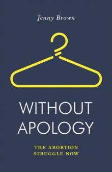 Without Apology: The Abortion Struggle Now