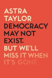 Democracy May Not Exist But We’ll Miss it When It’s Gone