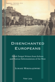 Image for Disenchanted Europeans: Polish Emigre Writers from Kultura and Postwar Reformulations of the West