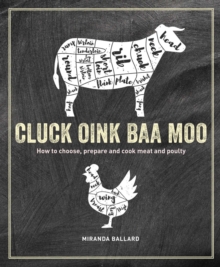 Cluck, Oink, Baa, Moo: How to Choose, Prepare and Cook Meat and Poultry